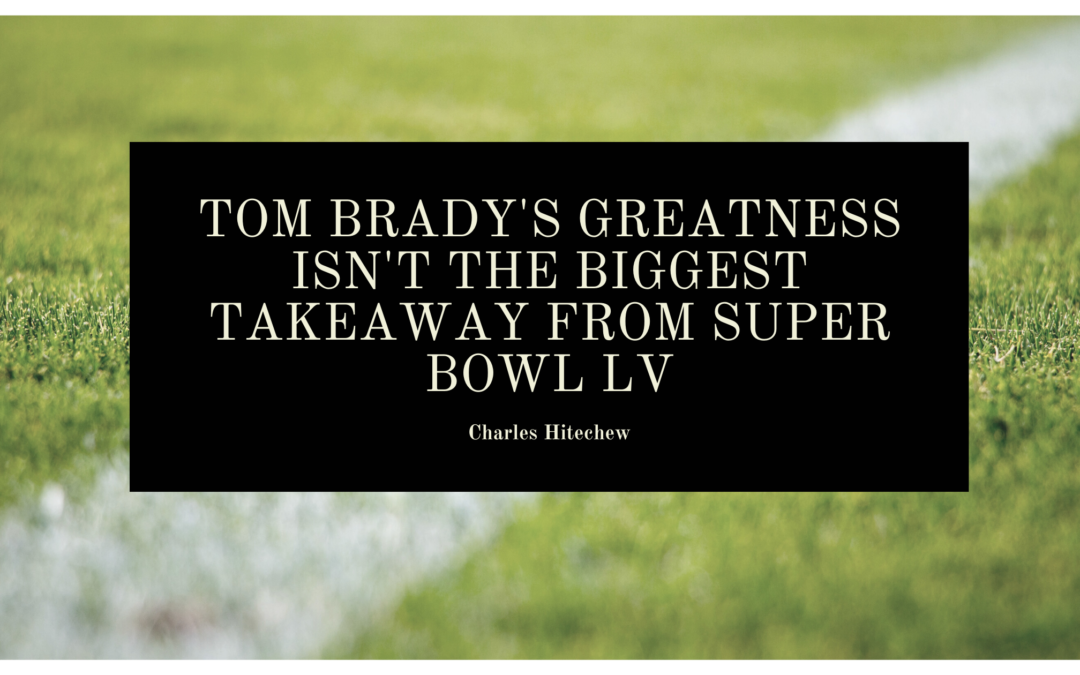 Tom Brady’s Greatness Isn’t The Biggest Takeaway From Super Bowl LV