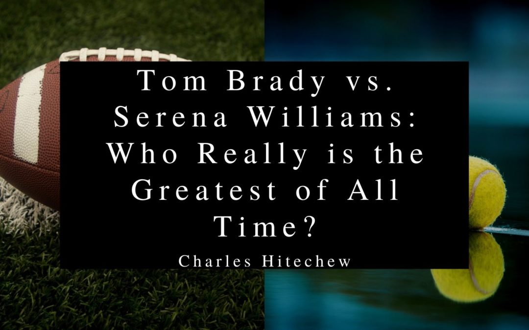 Tom Brady Vs. Serena Williams Who Really Is The Greatest Of All Time